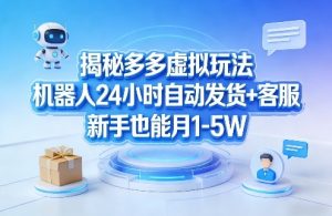 揭秘多多虚拟玩法，机器人24小时自动发货+客服，新手也能月1-5W！-一米创业记