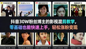 抖音30W粉丝博主的影视混剪教学，零基础也能快速上手，轻松涨粉变现-一米创业记