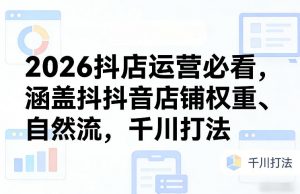 2026抖店运营必看,涵盖抖音店铺权重、自然流,千川打法-一米创业记