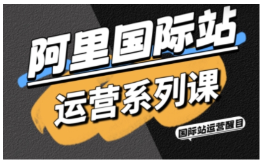 阿里国际站运营系列课，涵盖精准引流、直通车与全站推实战SOP，搭配AI效率工具包与高阶增长玩法（更新）-一米创业记