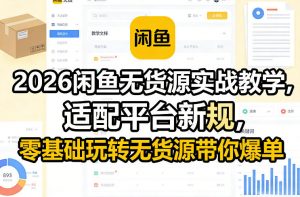 2026闲鱼无货源实战教学,适配平台新规,零基础玩转无货源带你爆单-一米创业记