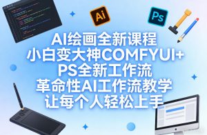AI绘画全新课程，小白变大神COMFYUI+PS全新工作流，革命性AI工作流教学，让每个人轻松上手-一米创业记