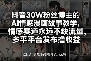 抖音30W粉丝博主的AI情感漫画故事教学，情感赛道永远不缺流量，多平台发布撸收益！-一米创业记