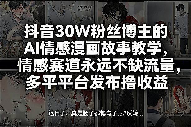 抖音30W粉丝博主的AI情感漫画故事教学，情感赛道永远不缺流量，多平台发布撸收益！-一米创业记