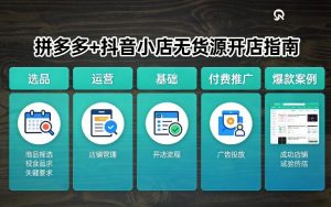 拼多多+抖音小店无货源开店，包括：选品、运营、基础、付费推广、爆款案例等(更新26年3月)-一米创业记