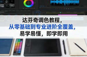 达芬奇调色教程,从零基础到专业进阶全覆盖,易学易懂,即学即用-一米创业记