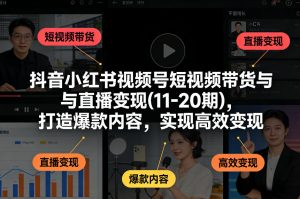 抖音小红书视频号短视频带货与直播变现(10-20期)，打造爆款内容，实现高效变现（更新）-一米创业记