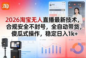 2026淘宝无人直播最新技术，合规安全不封号，全自动带货，傻瓜式操作，稳定日入1k+【揭秘】-一米创业记
