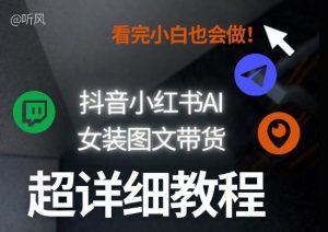 抖音小红书AI女装图文带货教程全拆解！小白看了也会做，可批量可矩阵玩法-一米创业记