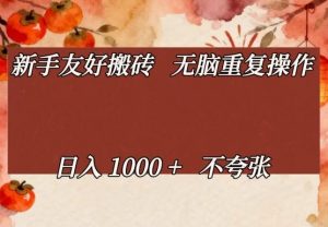 新手友好搬砖，无脑重复操作，日入1000+不夸张【揭秘】-一米创业记