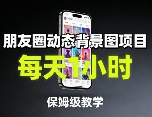 朋友圈动态背景图项目，每天1小时，保姆级教学-一米创业记